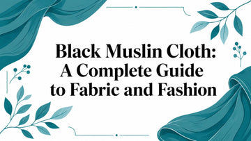 Black Muslin Cloth: A Complete Guide to Fabric and Fashion - Lucknow Threads